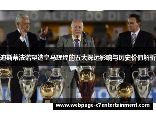 迪斯蒂法诺塑造皇马辉煌的五大深远影响与历史价值解析 迪斯蒂法诺塑造皇马辉煌的五大深远影响与历史价值解析