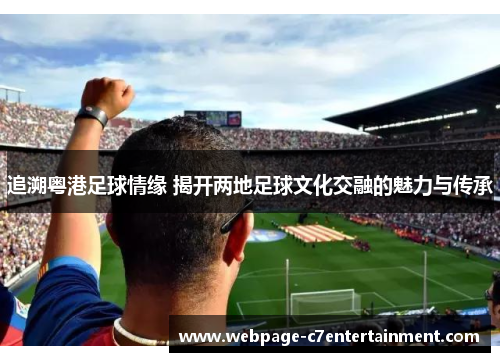 追溯粤港足球情缘 揭开两地足球文化交融的魅力与传承