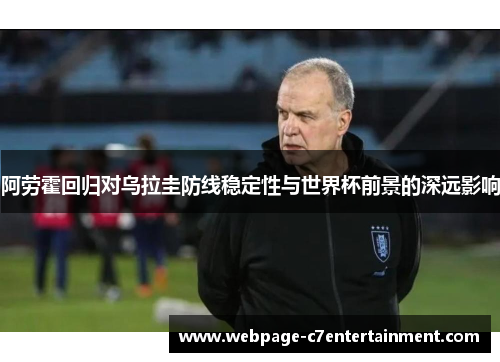 阿劳霍回归对乌拉圭防线稳定性与世界杯前景的深远影响 阿劳霍回归对乌拉圭防线稳定性与世界杯前景的深远影响