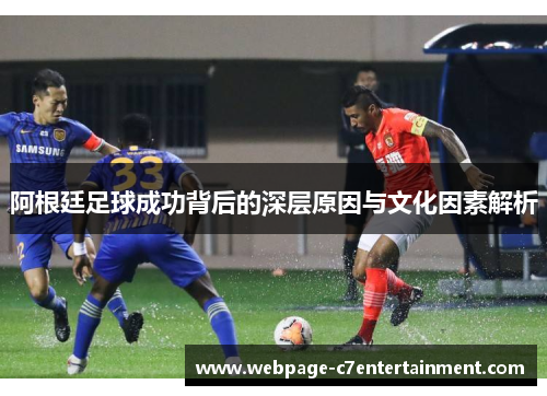 阿根廷足球成功背后的深层原因与文化因素解析 阿根廷足球成功背后的深层原因与文化因素解析