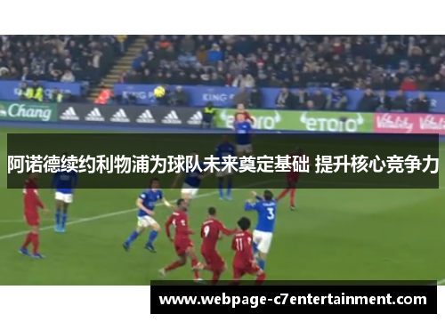 阿诺德续约利物浦为球队未来奠定基础 提升核心竞争力