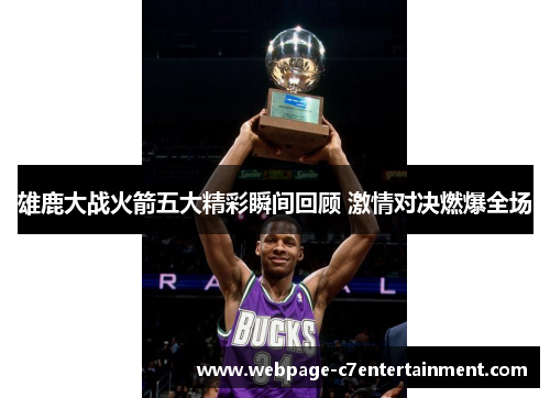 雄鹿大战火箭五大精彩瞬间回顾 激情对决燃爆全场 雄鹿大战火箭五大精彩瞬间回顾 激情对决燃爆全场