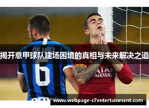揭开意甲球队建场困境的真相与未来解决之道