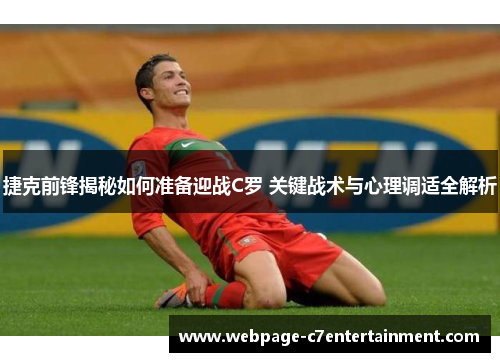 捷克前锋揭秘如何准备迎战C罗 关键战术与心理调适全解析