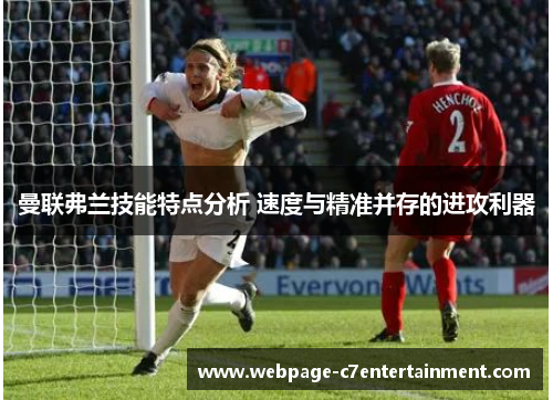 曼联弗兰技能特点分析 速度与精准并存的进攻利器 曼联弗兰技能特点分析 速度与精准并存的进攻利器