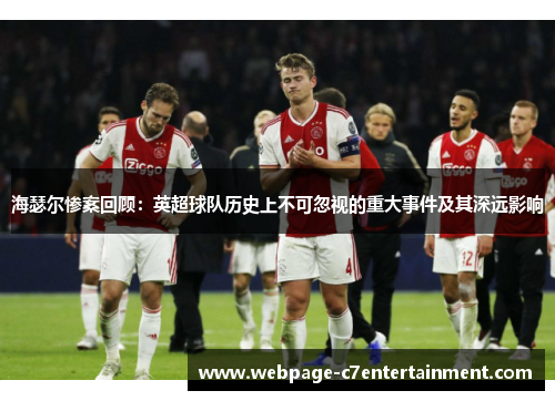 海瑟尔惨案回顾:英超球队历史上不可忽视的重大事件及其深远影响 海瑟尔惨案回顾:英超球队历史上不可忽视的重大事件及其深远影响