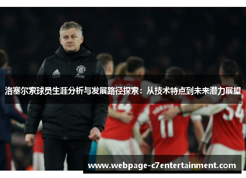 洛塞尔索球员生涯分析与发展路径探索:从技术特点到未来潜力展望 洛塞尔索球员生涯分析与发展路径探索:从技术特点到未来潜力展望
