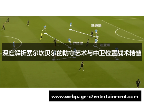 深度解析索尔坎贝尔的防守艺术与中卫位置战术精髓 深度解析索尔坎贝尔的防守艺术与中卫位置战术精髓