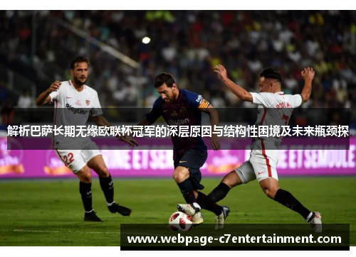 解析巴萨长期无缘欧联杯冠军的深层原因与结构性困境及未来瓶颈探