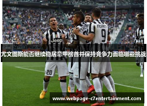 尤文图斯能否继续稳居意甲榜首并保持竞争力面临哪些挑战