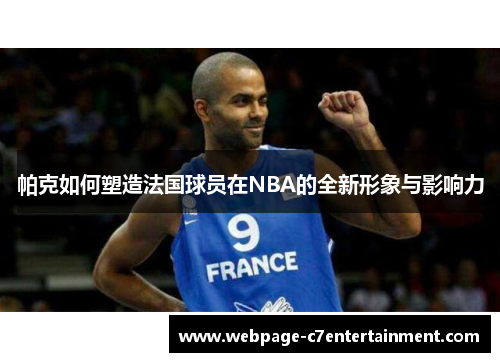 帕克如何塑造法国球员在NBA的全新形象与影响力