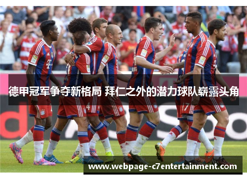 德甲冠军争夺新格局 拜仁之外的潜力球队崭露头角