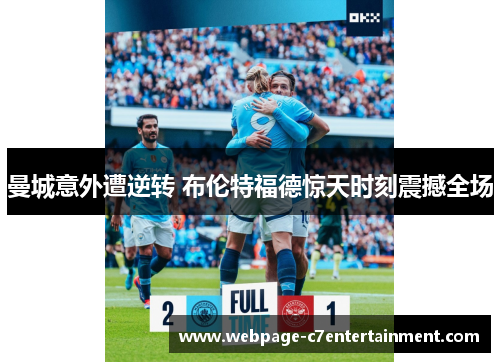 曼城意外遭逆转 布伦特福德惊天时刻震撼全场
