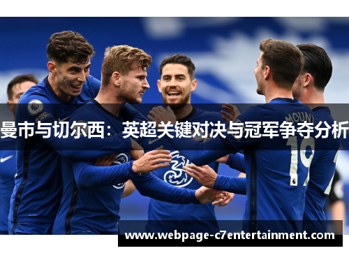曼市与切尔西：英超关键对决与冠军争夺分析
