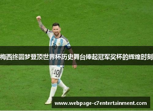 梅西终圆梦登顶世界杯历史舞台捧起冠军奖杯的辉煌时刻