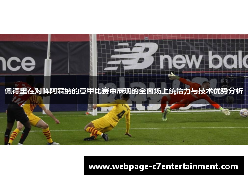 佩德里在对阵阿森纳的意甲比赛中展现的全面场上统治力与技术优势分析