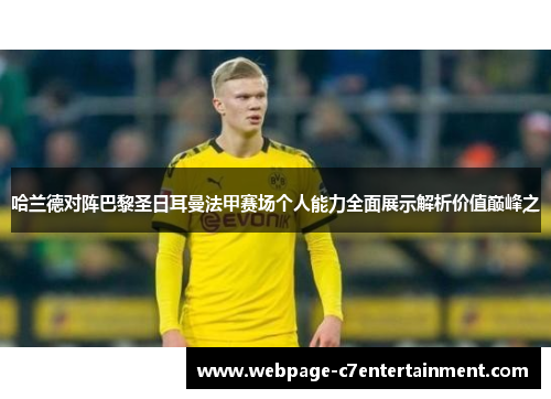 哈兰德对阵巴黎圣日耳曼法甲赛场个人能力全面展示解析价值巅峰之