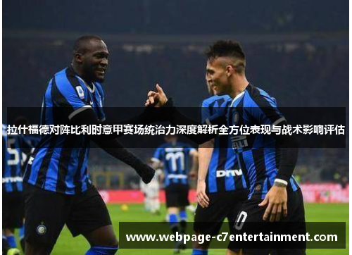 拉什福德对阵比利时意甲赛场统治力深度解析全方位表现与战术影响评估