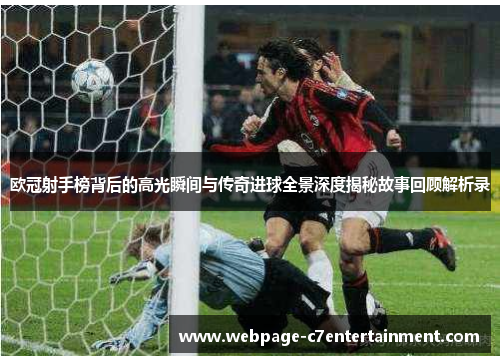 欧冠射手榜背后的高光瞬间与传奇进球全景深度揭秘故事回顾解析录