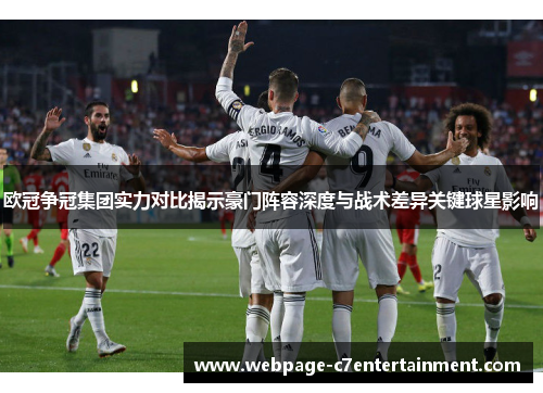欧冠争冠集团实力对比揭示豪门阵容深度与战术差异关键球星影响 欧冠争冠集团实力对比揭示豪门阵容深度与战术差异关键球星影响