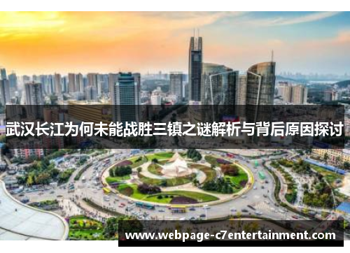武汉长江为何未能战胜三镇之谜解析与背后原因探讨 武汉长江为何未能战胜三镇之谜解析与背后原因探讨