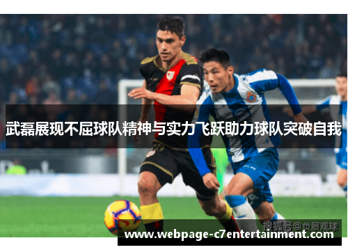 武磊展现不屈球队精神与实力飞跃助力球队突破自我