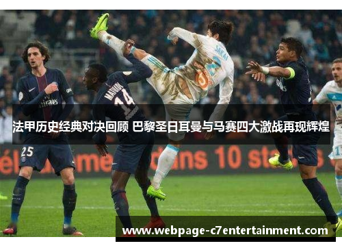 法甲历史经典对决回顾 巴黎圣日耳曼与马赛四大激战再现辉煌