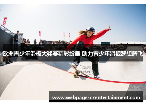 欧洲青少年滑板大奖赛精彩纷呈 助力青少年滑板梦想腾飞 欧洲青少年滑板大奖赛精彩纷呈 助力青少年滑板梦想腾飞