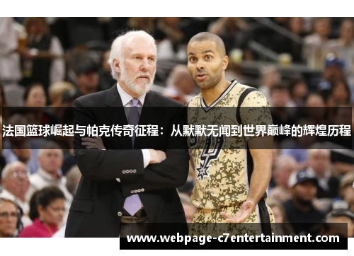 法国篮球崛起与帕克传奇征程：从默默无闻到世界巅峰的辉煌历程