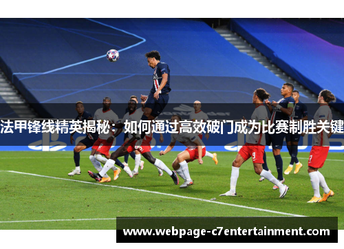 法甲锋线精英揭秘：如何通过高效破门成为比赛制胜关键