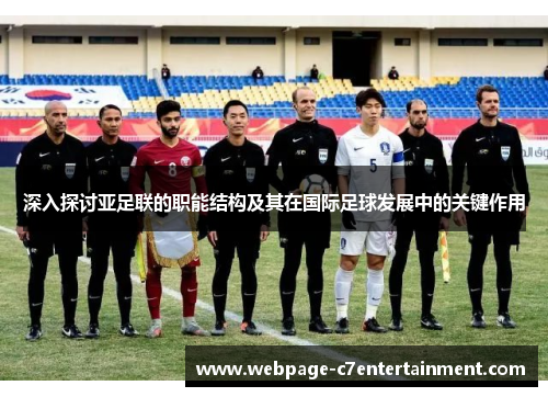 深入探讨亚足联的职能结构及其在国际足球发展中的关键作用