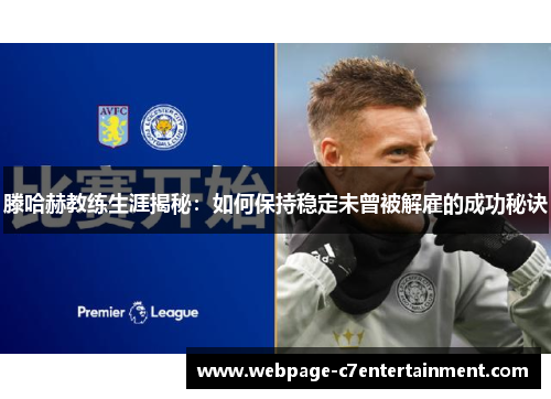 滕哈赫教练生涯揭秘：如何保持稳定未曾被解雇的成功秘诀
