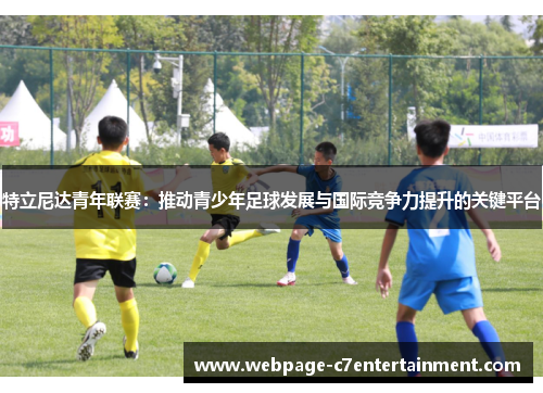 特立尼达青年联赛：推动青少年足球发展与国际竞争力提升的关键平台