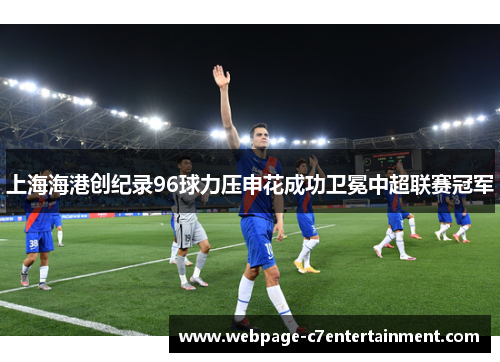 上海海港创纪录96球力压申花成功卫冕中超联赛冠军