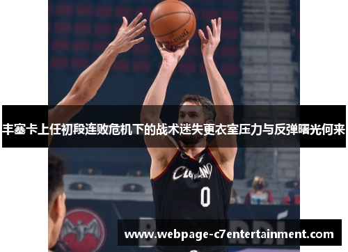 丰塞卡上任初段连败危机下的战术迷失更衣室压力与反弹曙光何来 丰塞卡上任初段连败危机下的战术迷失更衣室压力与反弹曙光何来