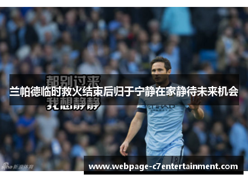 兰帕德临时救火结束后归于宁静在家静待未来机会