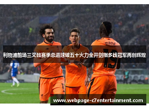 利物浦前场三叉戟赛季总进球破五十火力全开剑指多线冠军再创辉煌 利物浦前场三叉戟赛季总进球破五十火力全开剑指多线冠军再创辉煌