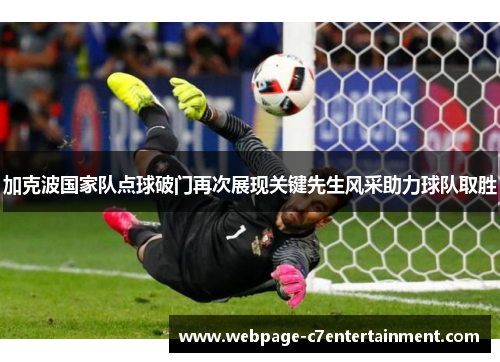 加克波国家队点球破门再次展现关键先生风采助力球队取胜 加克波国家队点球破门再次展现关键先生风采助力球队取胜