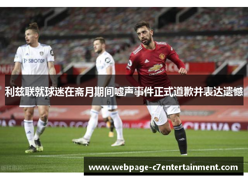 利兹联就球迷在斋月期间嘘声事件正式道歉并表达遗憾