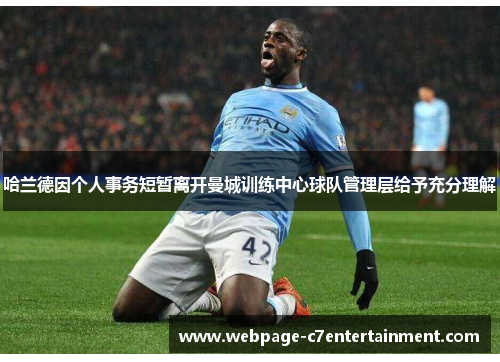 哈兰德因个人事务短暂离开曼城训练中心球队管理层给予充分理解