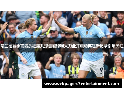 哈兰德赛季前四战狂轰九球曼城锋霸火力全开震动英超新纪录引爆关注 哈兰德赛季前四战狂轰九球曼城锋霸火力全开震动英超新纪录引爆关注