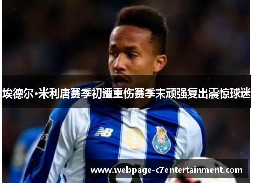 埃德尔·米利唐赛季初遭重伤赛季末顽强复出震惊球迷 埃德尔·米利唐赛季初遭重伤赛季末顽强复出震惊球迷