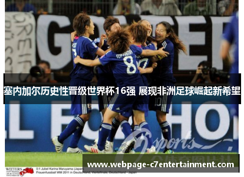 塞内加尔历史性晋级世界杯16强 展现非洲足球崛起新希望