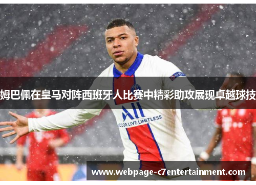 姆巴佩在皇马对阵西班牙人比赛中精彩助攻展现卓越球技