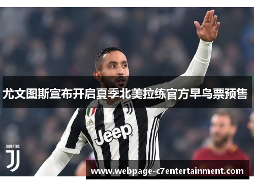 尤文图斯宣布开启夏季北美拉练官方早鸟票预售 