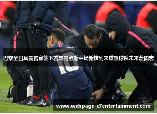 巴黎圣日耳曼官宣签下若昂内维斯中场新核到来重塑球队未来蓝图宏 巴黎圣日耳曼官宣签下若昂内维斯中场新核到来重塑球队未来蓝图宏