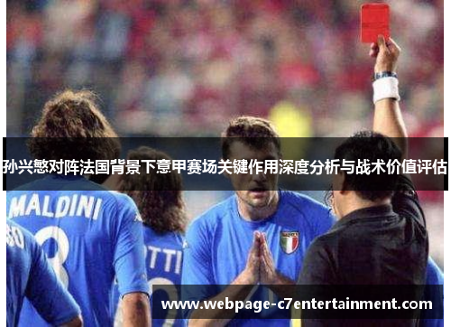 孙兴慜对阵法国背景下意甲赛场关键作用深度分析与战术价值评估 孙兴慜对阵法国背景下意甲赛场关键作用深度分析与战术价值评估