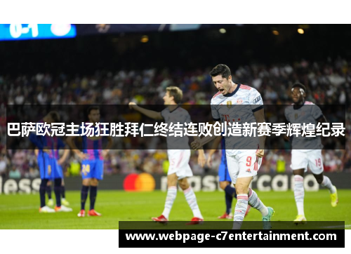 巴萨欧冠主场狂胜拜仁终结连败创造新赛季辉煌纪录