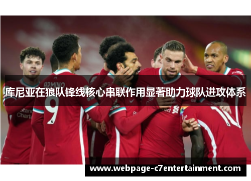 库尼亚在狼队锋线核心串联作用显著助力球队进攻体系