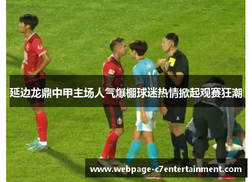 延边龙鼎中甲主场人气爆棚球迷热情掀起观赛狂潮